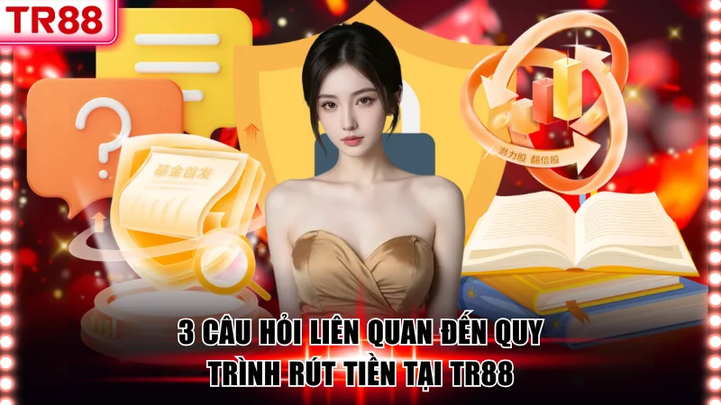 Rút Tiền TR88 Đơn Giản, Bảo Mật Cao & Xử Lý Tức Thời