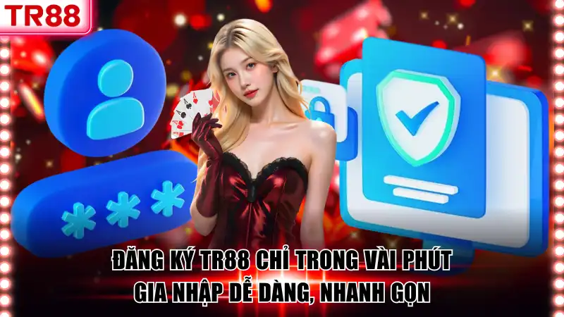Đăng Ký TR88 Chỉ Trong Vài Phút Dễ Dàng, Nhanh Gọn