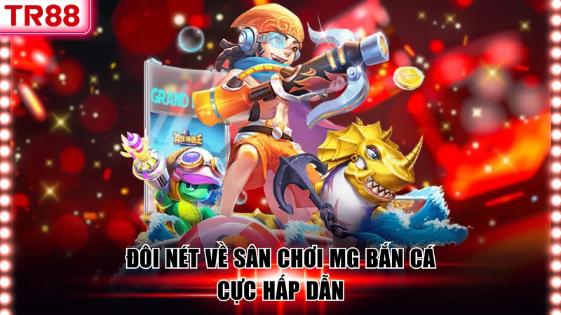 Tận Hưởng Sảnh MG Bắn Cá Săn Thưởng Khủng Nhanh Chóng