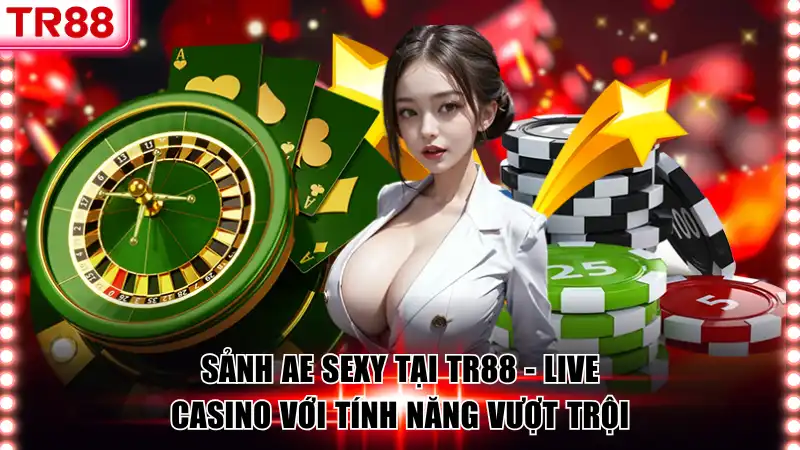 Sảnh Ae Sexy Tại TR88 - Live Casino Với Tính Năng Vượt Trội