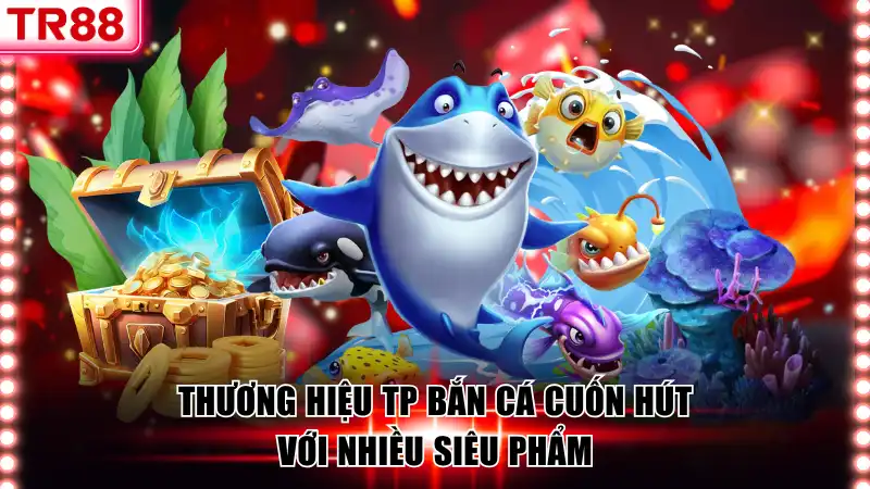 TP Bắn Cá - Đỉnh Cao Tại TR88 Với Cơ Hội Săn Thưởng Lớn