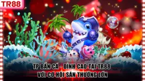 Chơi Bắn Cá TR88 Rinh Ngay Về Túi Phần Thưởng Cực Khủng